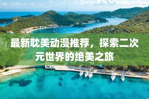 最新耽美动漫推荐，探索二次元世界的绝美之旅