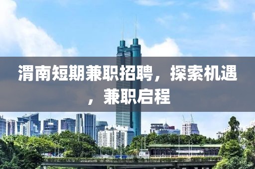 渭南短期兼职招聘，探索机遇，兼职启程
