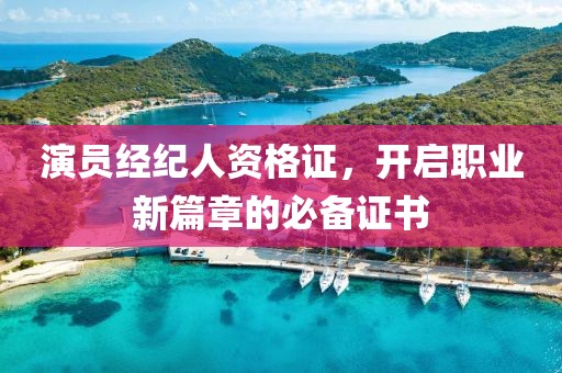 演员经纪人资格证，开启职业新篇章的必备证书