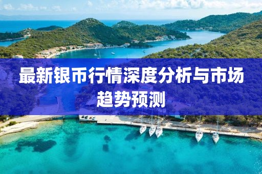 最新银币行情深度分析与市场趋势预测