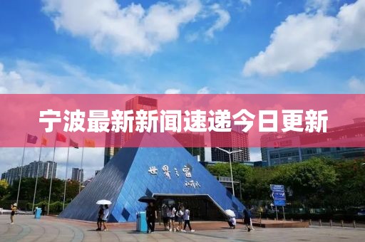 宁波最新新闻速递今日更新