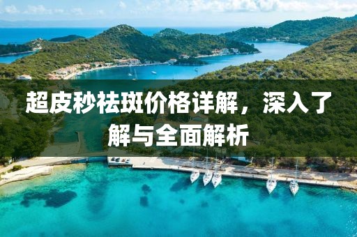 超皮秒祛斑价格详解，深入了解与全面解析