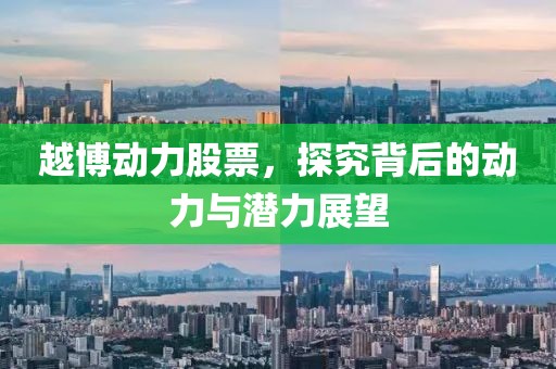越博动力股票，探究背后的动力与潜力展望