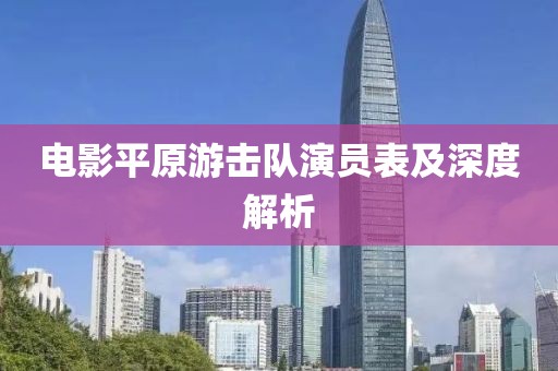 电影平原游击队演员表及深度解析