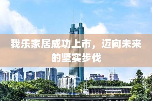 我乐家居成功上市，迈向未来的坚实步伐