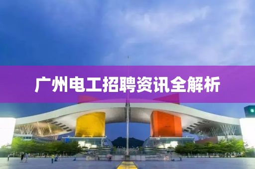 广州电工招聘资讯全解析