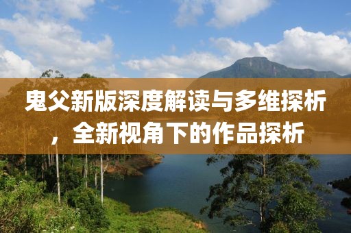 鬼父新版深度解读与多维探析，全新视角下的作品探析