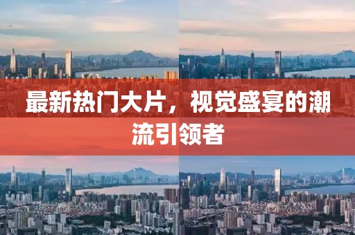 最新热门大片，视觉盛宴的潮流引领者