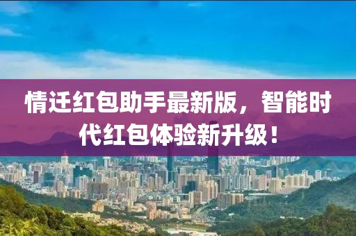 情迁红包助手最新版，智能时代红包体验新升级！