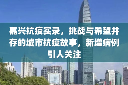 嘉兴抗疫实录，挑战与希望并存的城市抗疫故事，新增病例引人关注