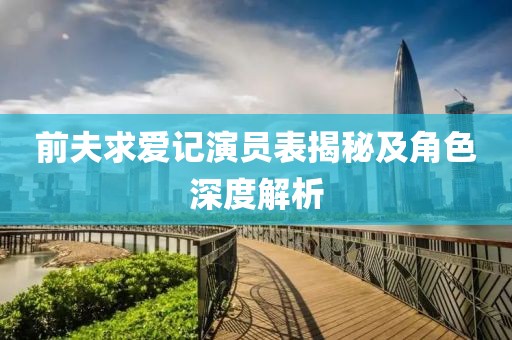 前夫求爱记演员表揭秘及角色深度解析