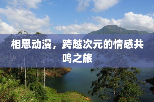 相思动漫，跨越次元的情感共鸣之旅