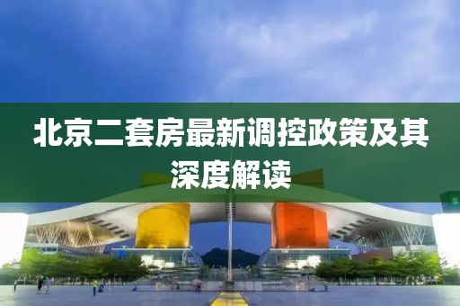 北京二套房最新调控政策及其深度解读