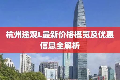 杭州途观L最新价格概览及优惠信息全解析