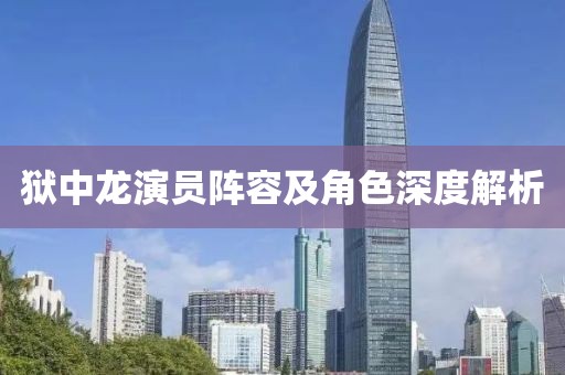 狱中龙演员阵容及角色深度解析