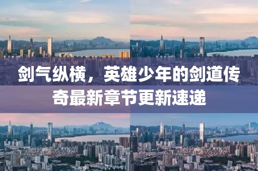 剑气纵横，英雄少年的剑道传奇最新章节更新速递
