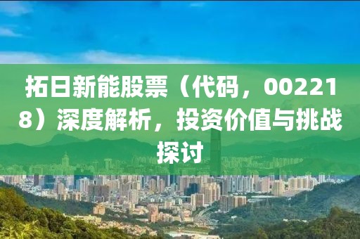 拓日新能股票（代码，002218）深度解析，投资价值与挑战探讨