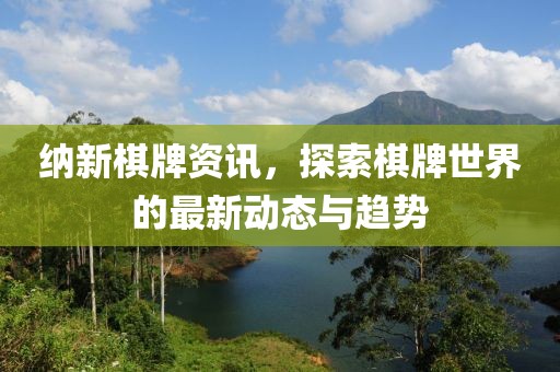 纳新棋牌资讯，探索棋牌世界的最新动态与趋势
