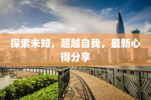 探索未知，超越自我，最新心得分享