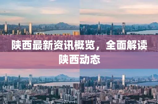 陕西最新资讯概览，全面解读陕西动态