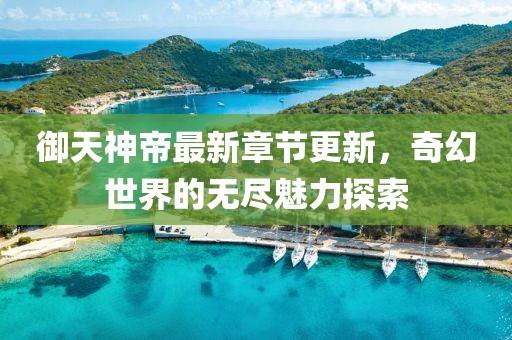 御天神帝最新章节更新，奇幻世界的无尽魅力探索