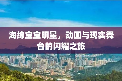 海绵宝宝明星，动画与现实舞台的闪耀之旅