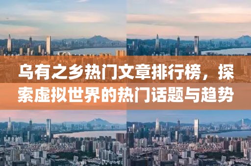 乌有之乡热门文章排行榜，探索虚拟世界的热门话题与趋势