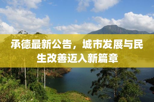 承德最新公告，城市发展与民生改善迈入新篇章