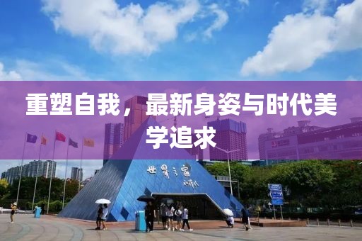 重塑自我，最新身姿与时代美学追求