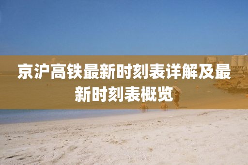 京沪高铁最新时刻表详解及最新时刻表概览