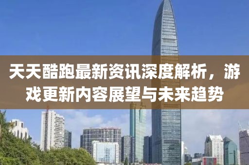 天天酷跑最新资讯深度解析，游戏更新内容展望与未来趋势