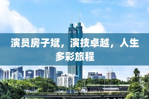 演员房子斌，演技卓越，人生多彩旅程