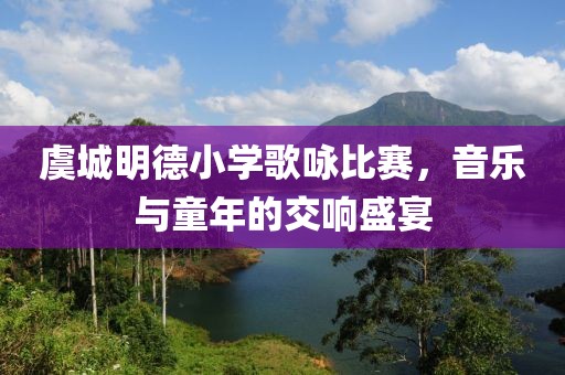 虞城明德小学歌咏比赛，音乐与童年的交响盛宴