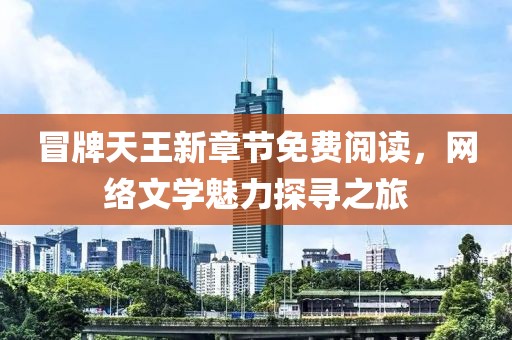 冒牌天王新章节免费阅读，网络文学魅力探寻之旅
