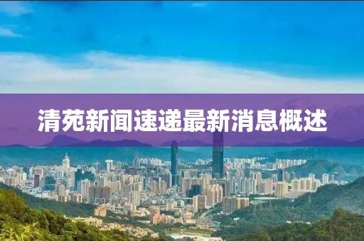 清苑新闻速递最新消息概述