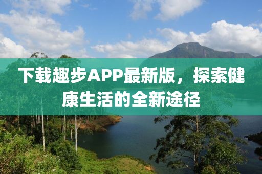 下载趣步APP最新版，探索健康生活的全新途径