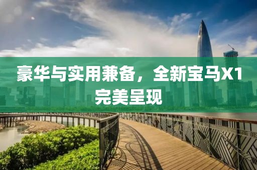 豪华与实用兼备，全新宝马X1完美呈现