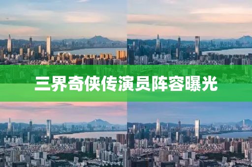 三界奇侠传演员阵容曝光