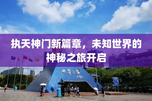 执天神门新篇章，未知世界的神秘之旅开启