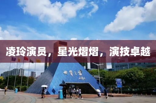 凌玲演员，星光熠熠，演技卓越
