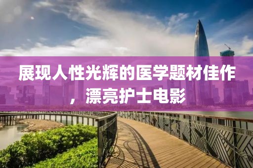 展现人性光辉的医学题材佳作，漂亮护士电影