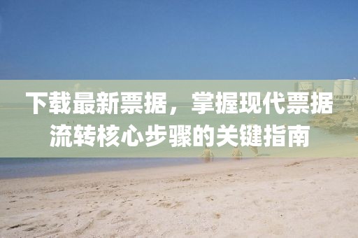 下载最新票据，掌握现代票据流转核心步骤的关键指南