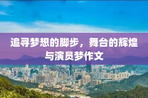 追寻梦想的脚步，舞台的辉煌与演员梦作文