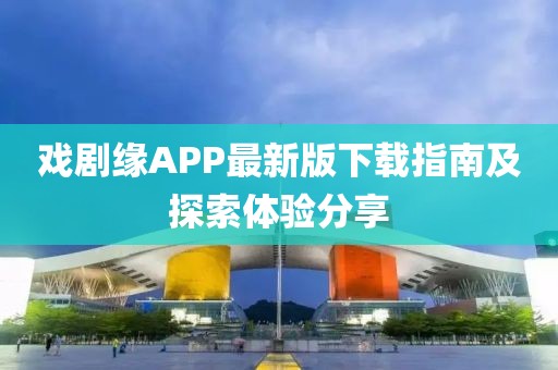 戏剧缘APP最新版下载指南及探索体验分享