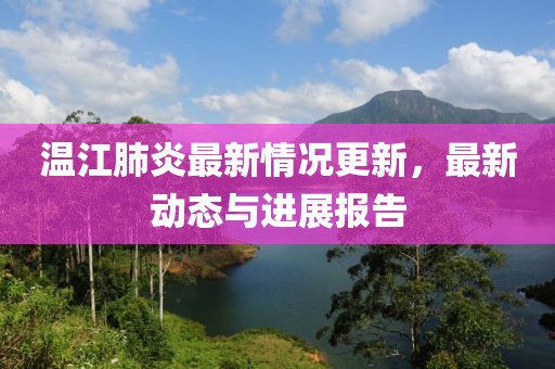 温江肺炎最新情况更新，最新动态与进展报告