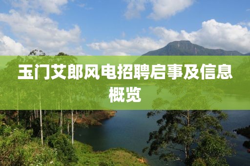 玉门艾郎风电招聘启事及信息概览
