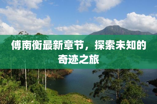 傅南衡最新章节，探索未知的奇迹之旅