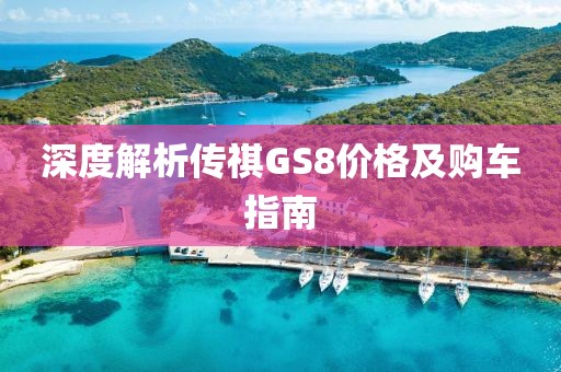 深度解析传祺GS8价格及购车指南