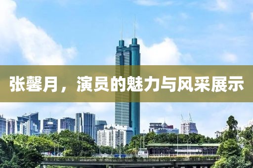 张馨月，演员的魅力与风采展示