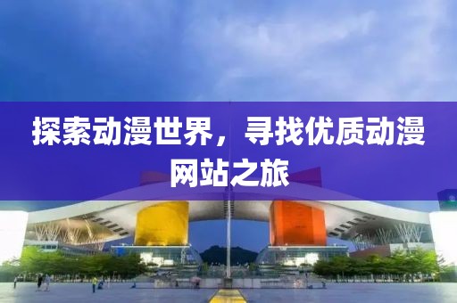 探索动漫世界，寻找优质动漫网站之旅